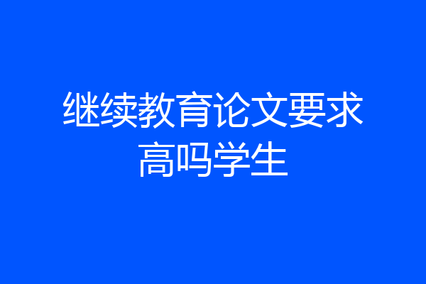 继续教育论文要求高吗学生