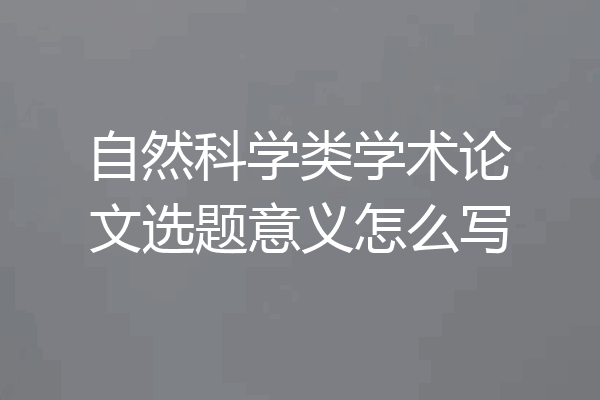自然科学类学术论文选题意义怎么写
