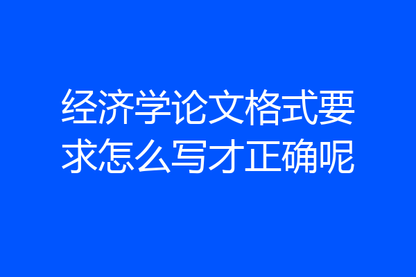 经济学论文格式要求怎么写才正确呢