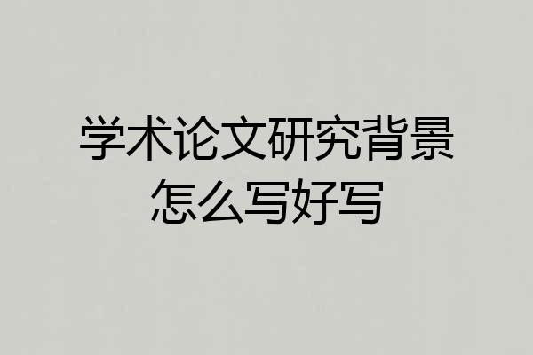 学术论文研究背景怎么写好写