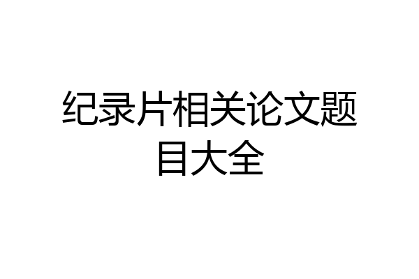 纪录片相关论文题目大全