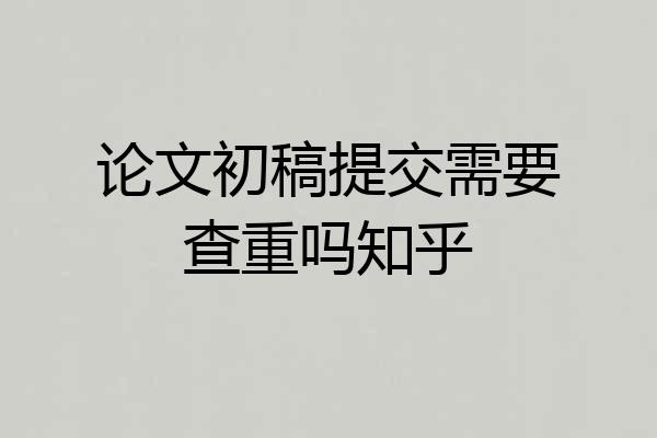 论文初稿提交需要查重吗知乎