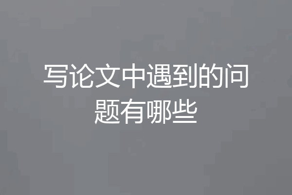 写论文中遇到的问题有哪些