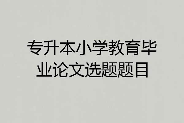 专升本小学教育毕业论文选题题目