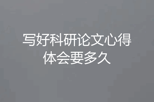 写好科研论文心得体会要多久