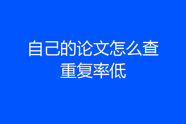 自己的论文怎么查重复率低