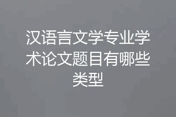 汉语言文学专业学术论文题目有哪些类型