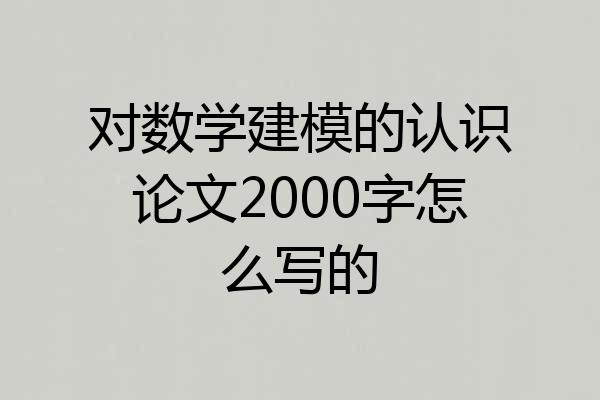 对数学建模的认识论文2000字怎么写的