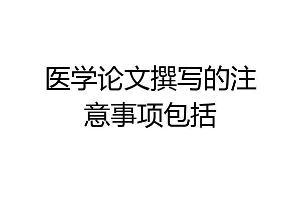 医学论文撰写的注意事项包括