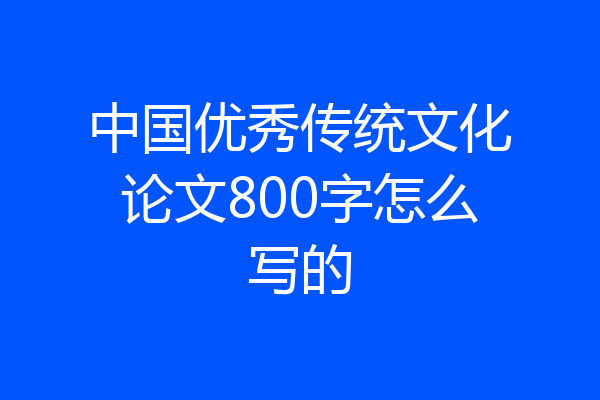 中国优秀传统文化论文800字怎么写的