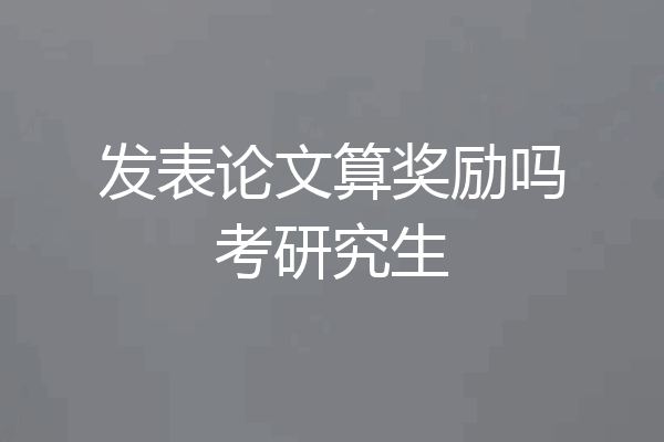 发表论文算奖励吗考研究生