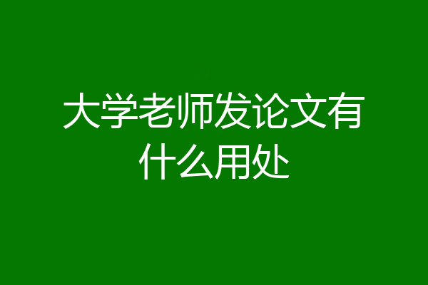 大学老师发论文有什么用处