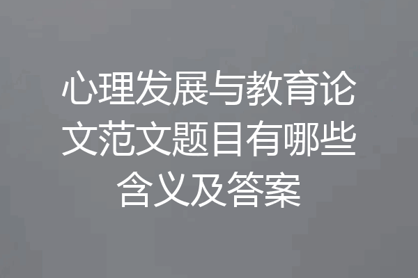 心理发展与教育论文范文题目有哪些含义及答案