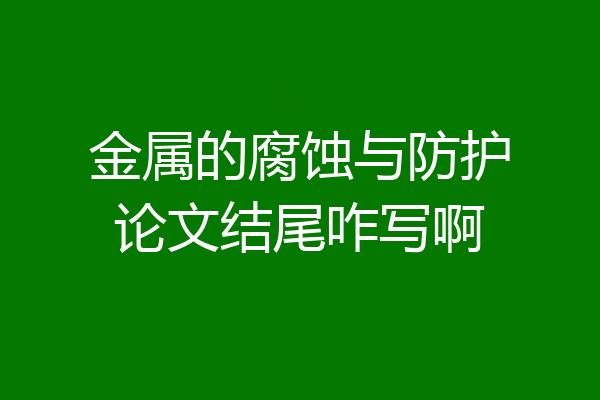 金属的腐蚀与防护论文结尾咋写啊