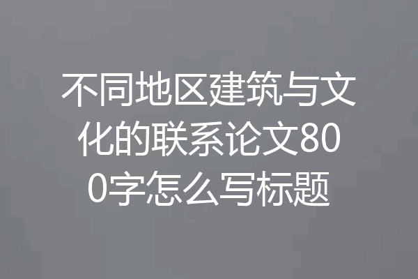 不同地区建筑与文化的联系论文800字怎么写标题
