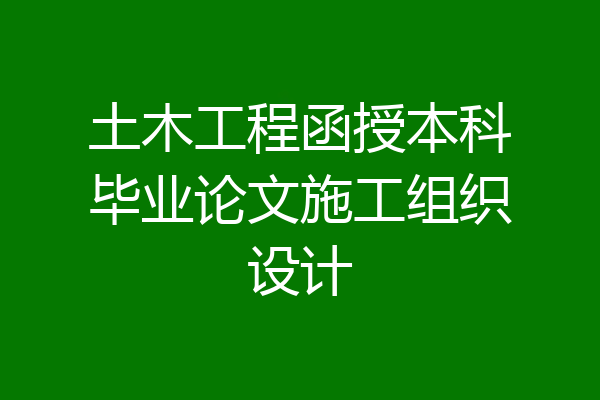 土木工程函授本科毕业论文施工组织设计