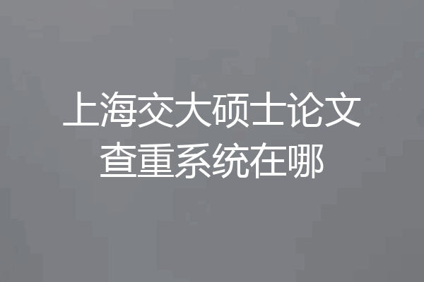 上海交大硕士论文查重系统在哪