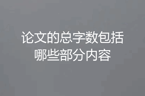 论文的总字数包括哪些部分内容