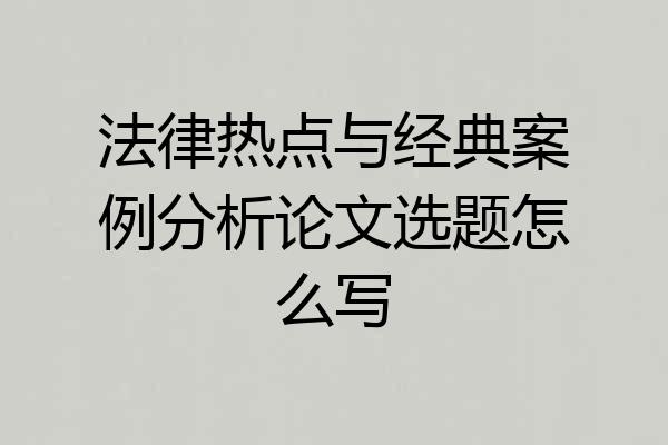 法律热点与经典案例分析论文选题怎么写