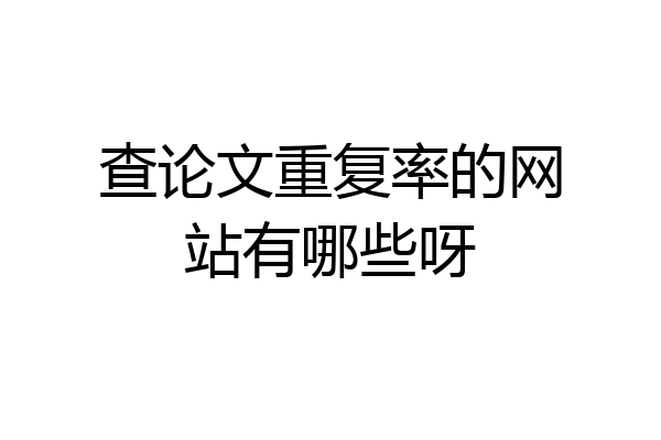 查论文重复率的网站有哪些呀