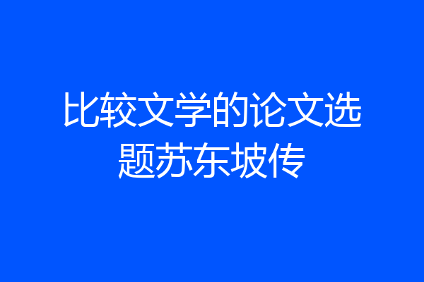 比较文学的论文选题苏东坡传