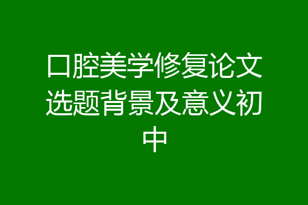 口腔美学修复论文选题背景及意义初中