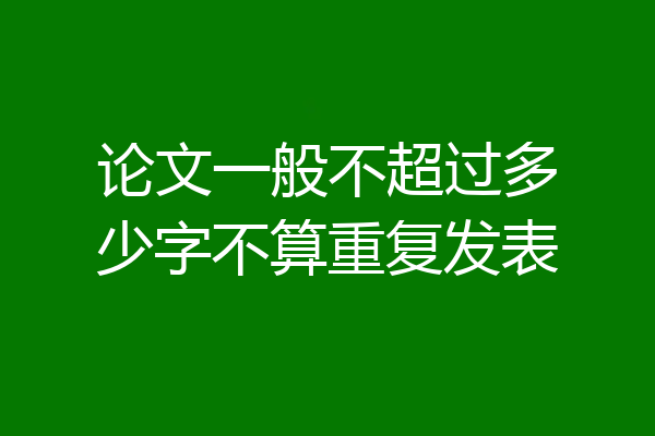 论文一般不超过多少字不算重复发表