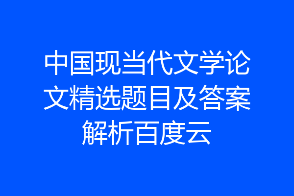 中国现当代文学论文精选题目及答案解析百度云