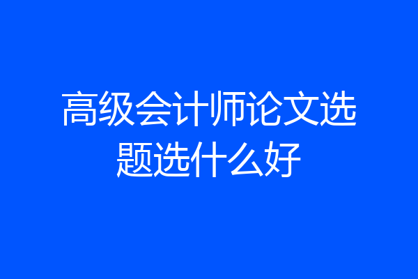 高级会计师论文选题选什么好