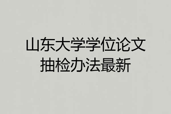 山东大学学位论文抽检办法最新