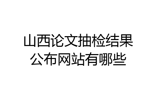 山西论文抽检结果公布网站有哪些
