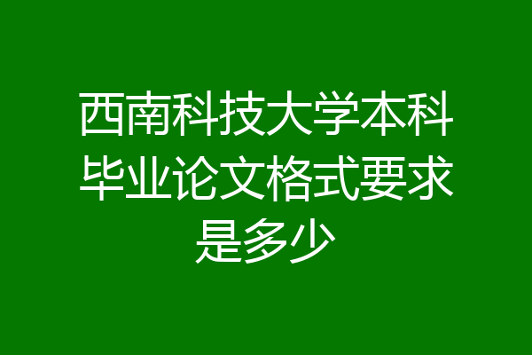 西南科技大学本科毕业论文格式要求是多少