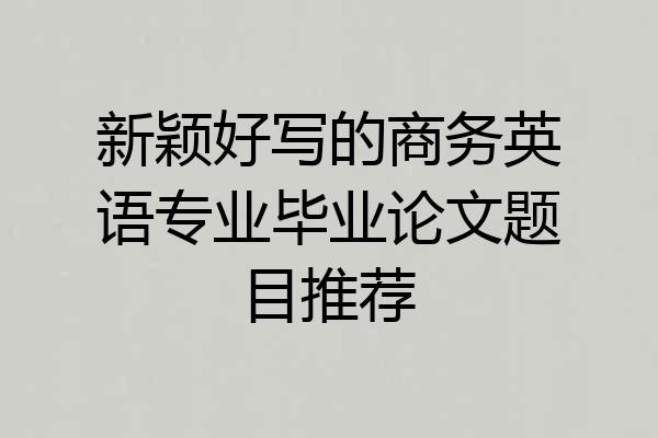 新颖好写的商务英语专业毕业论文题目推荐