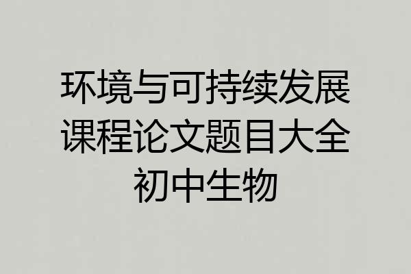 环境与可持续发展课程论文题目大全初中生物