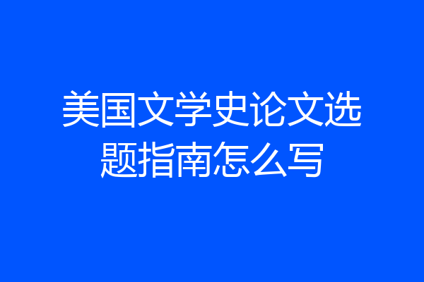 美国文学史论文选题指南怎么写