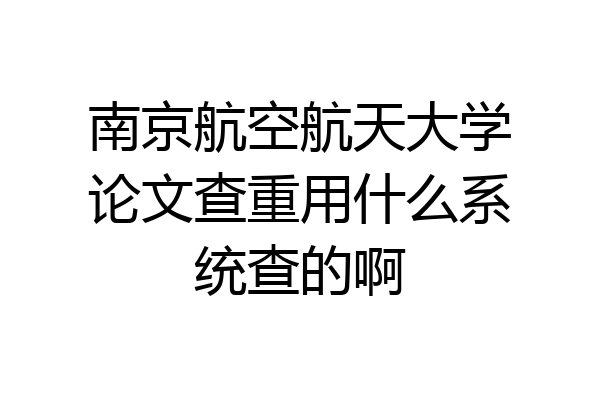 南京航空航天大学论文查重用什么系统查的啊