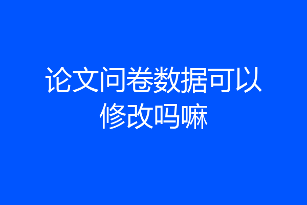 论文问卷数据可以修改吗嘛