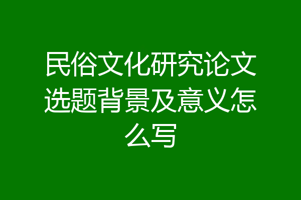 民俗文化研究论文选题背景及意义怎么写