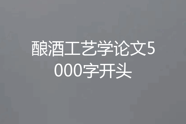 酿酒工艺学论文5000字开头
