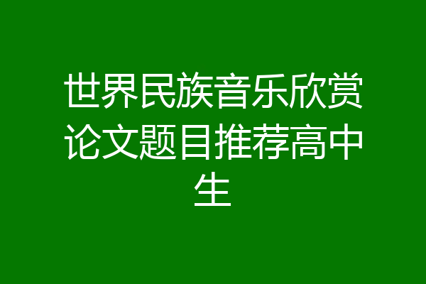 世界民族音乐欣赏论文题目推荐高中生
