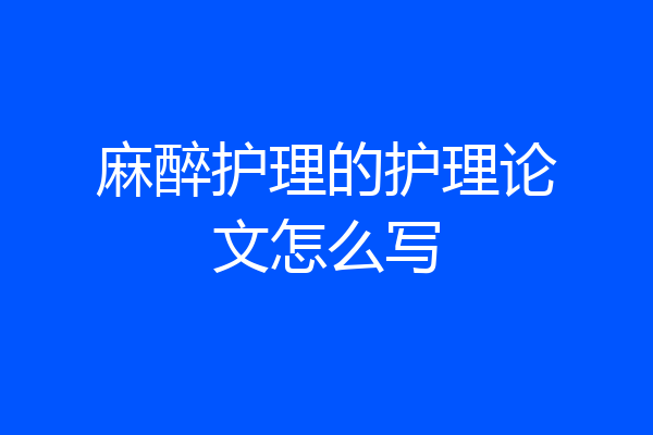 麻醉护理的护理论文怎么写