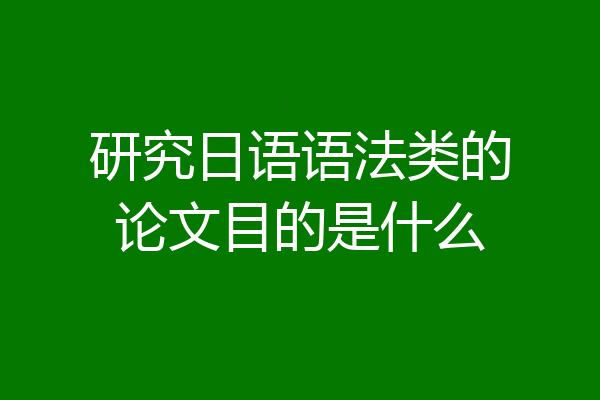 研究日语语法类的论文目的是什么