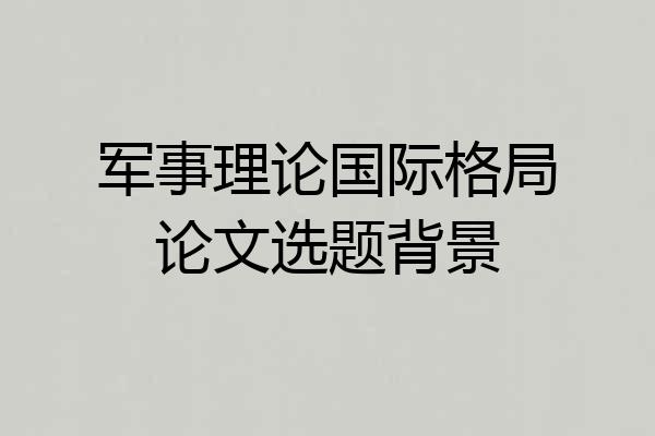 军事理论国际格局论文选题背景