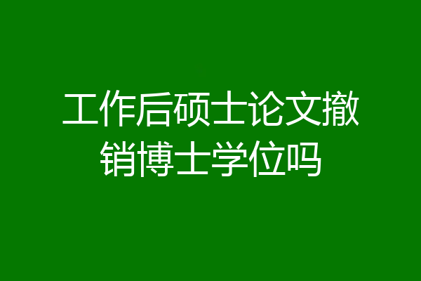 工作后硕士论文撤销博士学位吗