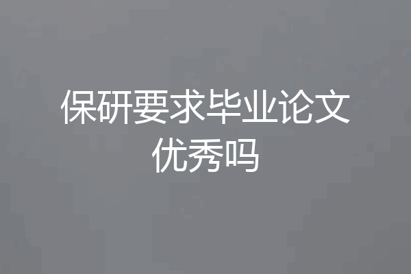 保研要求毕业论文优秀吗