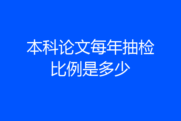 本科论文每年抽检比例是多少