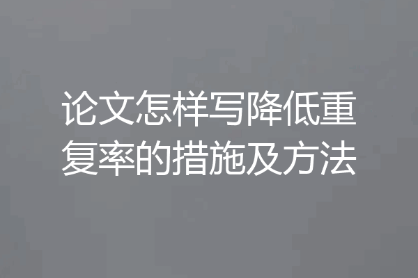 论文怎样写降低重复率的措施及方法