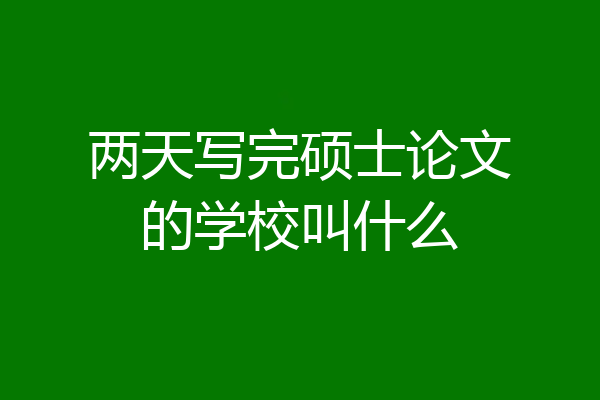 两天写完硕士论文的学校叫什么