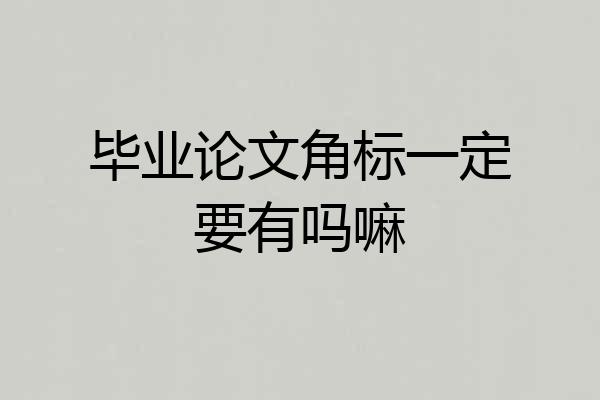 毕业论文角标一定要有吗嘛