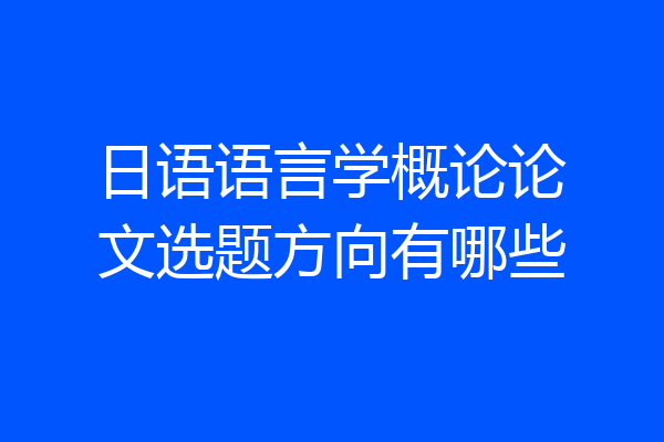 日语语言学概论论文选题方向有哪些